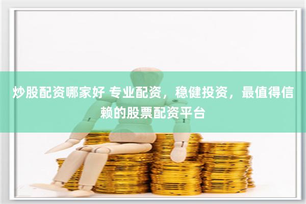 炒股配资哪家好 专业配资，稳健投资，最值得信赖的股票配资平台