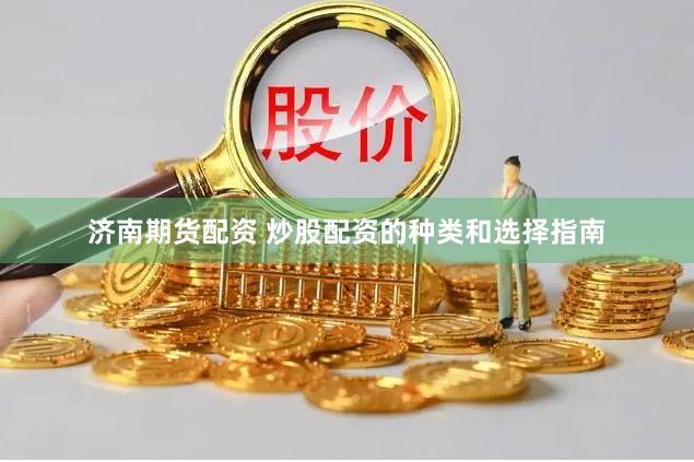 济南期货配资 炒股配资的种类和选择指南
