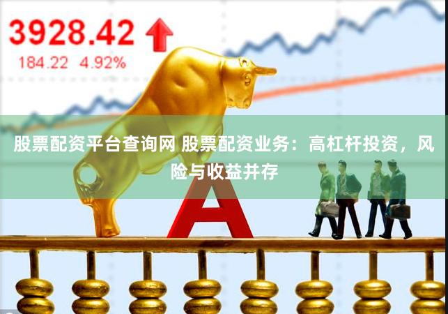 股票配资平台查询网 股票配资业务：高杠杆投资，风险与收益并存