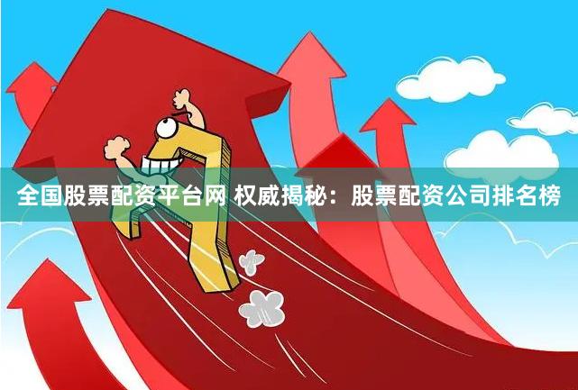 全国股票配资平台网 权威揭秘：股票配资公司排名榜